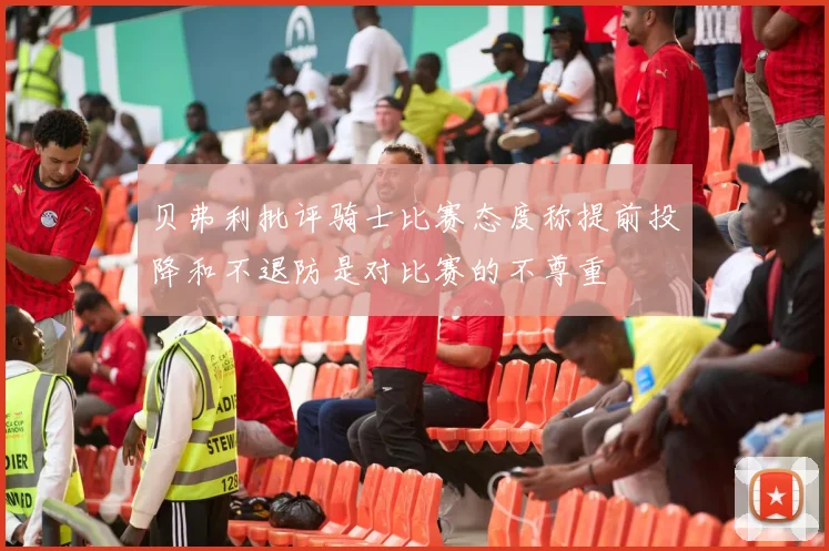 贝弗利批评骑士比赛态度称提前投降和不退防是对比赛的不尊重