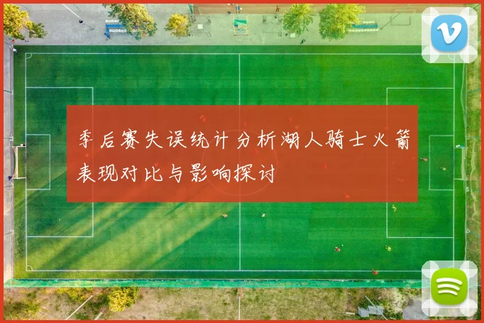 季后赛失误统计分析湖人骑士火箭表现对比与影响探讨