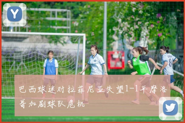 巴西球迷对拉菲尼亚失望1-1平摩洛哥加剧球队危机