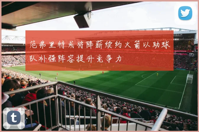 范弗里特或将降薪续约火箭以助球队补强阵容提升竞争力