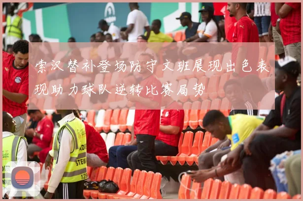 索汉替补登场防守文班展现出色表现助力球队逆转比赛局势