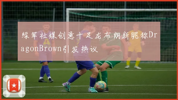 绿军社媒创意十足龙布朗新昵称DragonBrown引发热议
